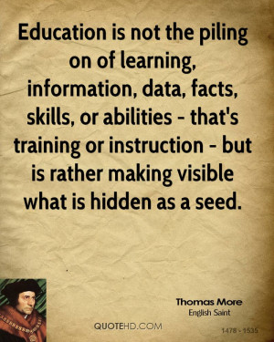 Education is not the piling on of learning, information, data, facts ...