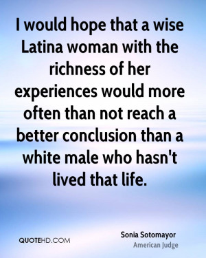 would hope that a wise Latina woman with the richness of her ...