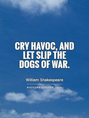 Cry Havoc, and let slip the dogs of war Picture Quote #1