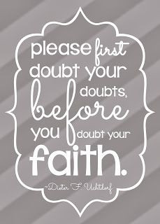 doubts, before you doubt your faith. Free LDS General Conference Quote ...