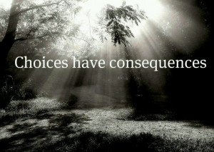 choice have consequences even the right decisions have consequence