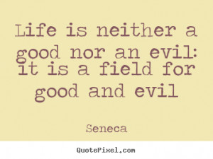 ... quotes about life - Life is neither a good nor an evil: it is a field