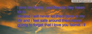 love my family and friends they mean lot to me and i will never let ...