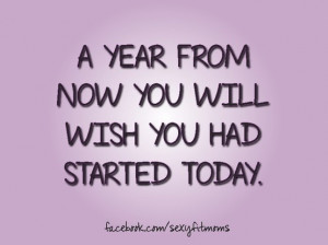 year from now you will wish you had started today. The time will go ...