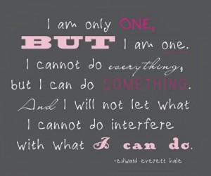am only one, but I am one. I cannot do anything, but I can do ...