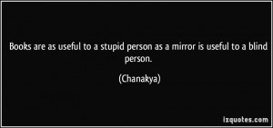 Books are as useful to a stupid person as a mirror is useful to a ...