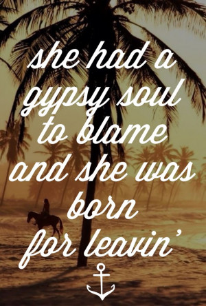 She had a gypsy soul to blame and she was born for leaving