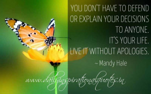 ... to anyone. It’s your life. Live it without apologies. ~ Mandy Hale