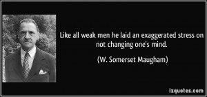 Like all weak men he laid an exaggerated stress on not changing one's ...