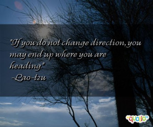 If you do not change direction , you may end up where you are heading ...