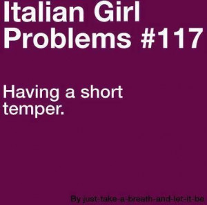 Italian Girl Problems #117.... Having a short temper.