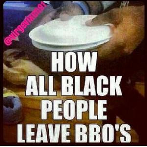 How all black people leave bbq's