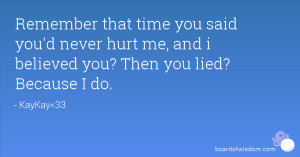that time you said you'd never hurt me, and i believed you? Then you ...