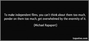 To make independent films, you can't think about them too much, ponder ...