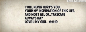 will never hurt's you..your my inspiration of this life.and most all ...
