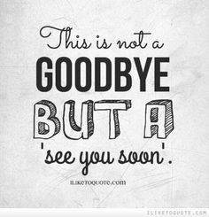 This is not a goodbye but a 'see you soon'. More