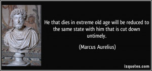 ... the same state with him that is cut down untimely. - Marcus Aurelius