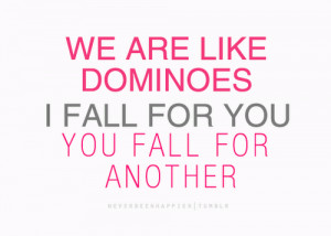 We Are Like Dominoes, I Fall For You, You Fall For Another