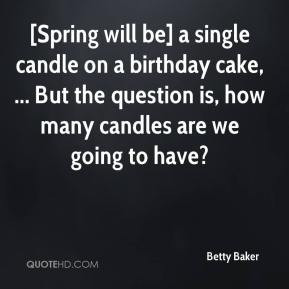 Betty Baker - [Spring will be] a single candle on a birthday cake ...