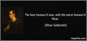 ... best-humour'd man, with the worst-humour'd Muse. - Oliver Goldsmith