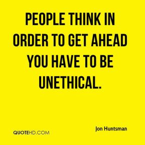 ... - People think in order to get ahead you have to be unethical