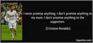 never promise anything. I don't promise anything to my mum. I don't ...