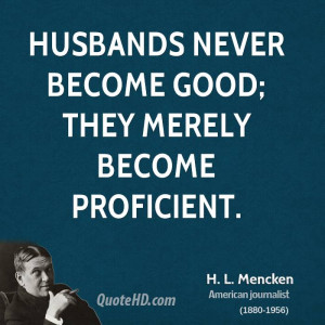 Husbands never become good; they merely become proficient.