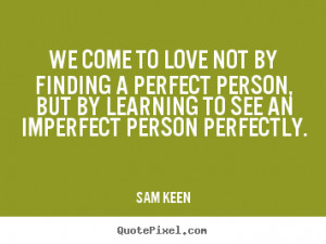 Keen picture quotes - We come to love not by finding a perfect person ...