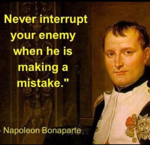 ... interrupt your enemy when he is making a mistake - Napoleon Bonaparte