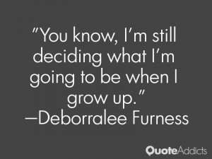 You know I 39 m still deciding what I 39 m going to be when I grow up