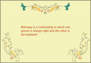 Marriage is a relationship in which one person is always right and the ...