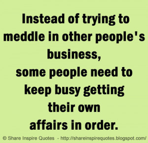 Instead of trying to meddle in other people\'s business, some people ...