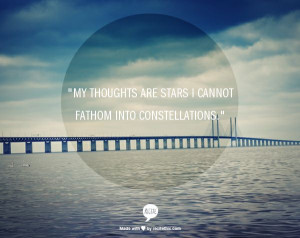 My thoughts are stars I cannot fathom into constellations.