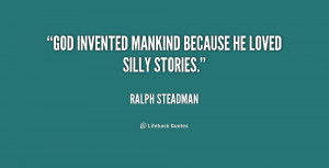 God invented mankind because he loved silly stories.”