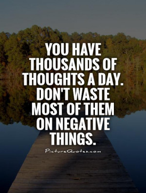 ... day. Don't waste most of them on negative things Picture Quote #1