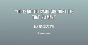 You're not too smart, are you? I like that in a man.”