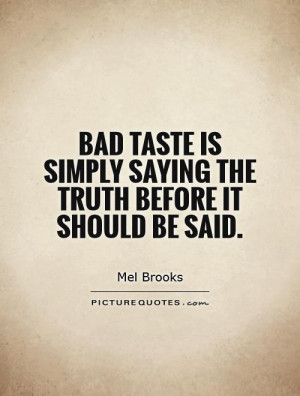 Bad taste is simply saying the truth before it should be said. Picture ...