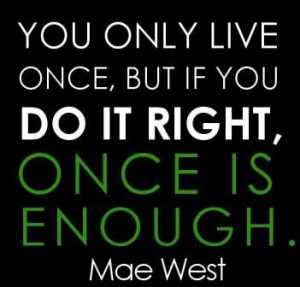 Life Quotes Famous Quotes About Life You Only Live Once Quotes Mae