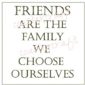 Friends are the family we choose ourselves