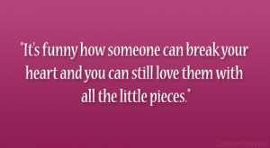 It’s funny how someone can break your heart and you can still love ...