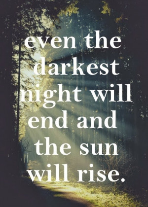Even the darkest night will end and the sun will rise.