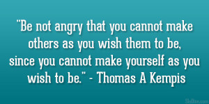 ... you cannot make yourself as you wish to be.” – Thomas A Kempis