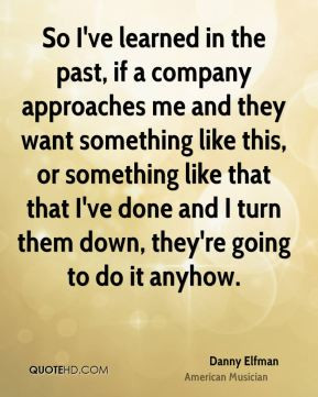 Danny Elfman - So I've learned in the past, if a company approaches me ...