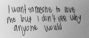 want someone to love me but i don't see why anyone would.