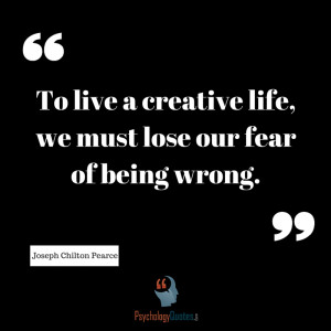 ... life, we must lose our fear of being wrong. – Joseph Chilton Pearce