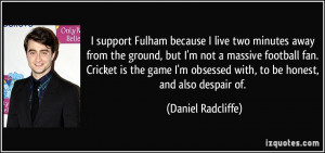 support Fulham because I live two minutes away from the ground, but ...