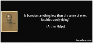 ... less than the sense of one's faculties slowly dying? - Arthur Helps
