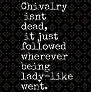 ... chivalry isn t dead it just followed wherever being lady like went
