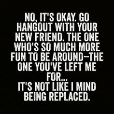 Being replaced by you're friends are probably the worst feeling ...