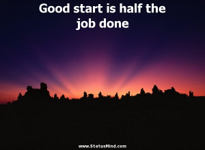 Good beginning is half the work done - Plato Quotes - StatusMind.com